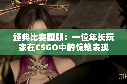 经典比赛回顾：一位年长玩家在CSGO中的惊艳表现