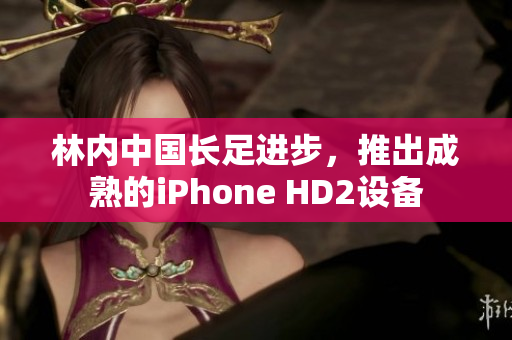 林内中国长足进步，推出成熟的iPhone HD2设备