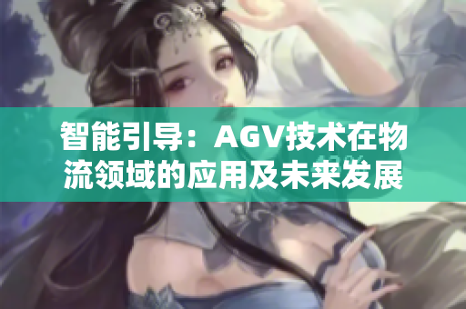 智能引导：AGV技术在物流领域的应用及未来发展