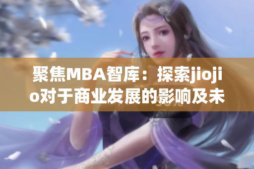 聚焦MBA智库：探索jiojio对于商业发展的影响及未来趋势