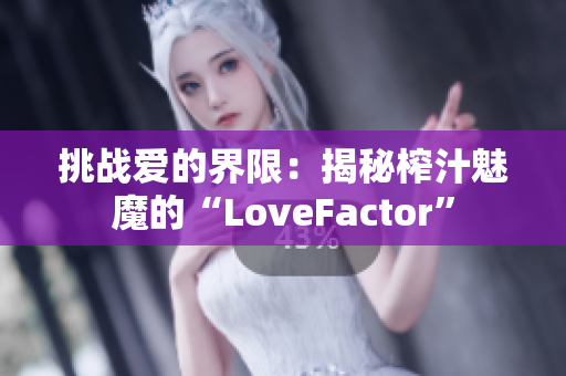 挑战爱的界限：揭秘榨汁魅魔的“LoveFactor”