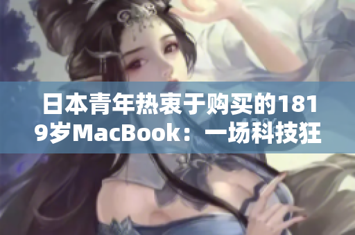 日本青年热衷于购买的1819岁MacBook：一场科技狂潮的背后