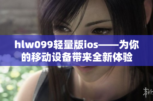 hlw099轻量版ios——为你的移动设备带来全新体验