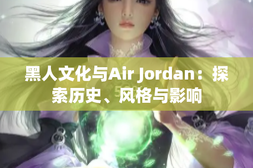 黑人文化与Air Jordan：探索历史、风格与影响