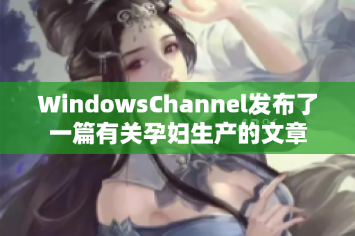 WindowsChannel发布了一篇有关孕妇生产的文章