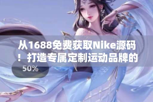 从1688免费获取Nike源码！打造专属定制运动品牌的秘密武器