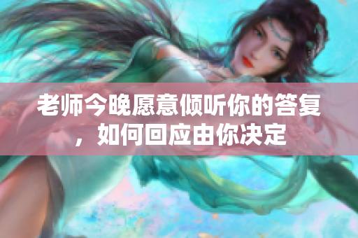 老师今晚愿意倾听你的答复，如何回应由你决定