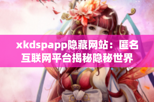 xkdspapp隐藏网站：匿名互联网平台揭秘隐秘世界