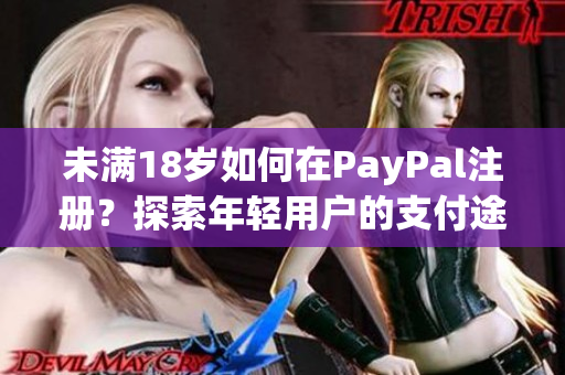 未满18岁如何在PayPal注册？探索年轻用户的支付途径