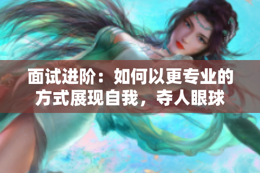 面试进阶：如何以更专业的方式展现自我，夺人眼球