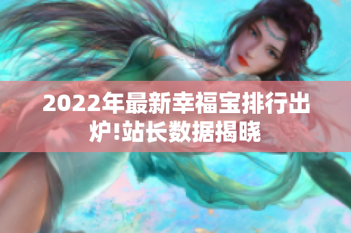 2022年最新幸福宝排行出炉!站长数据揭晓