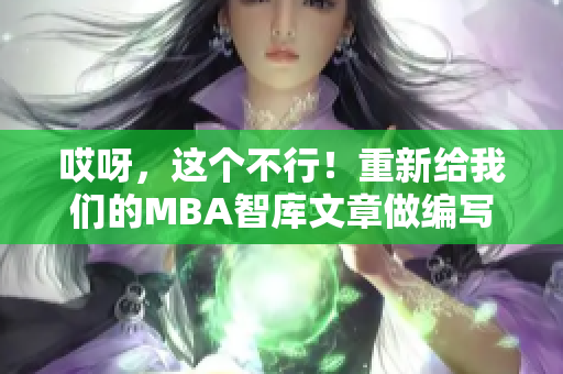 哎呀，这个不行！重新给我们的MBA智库文章做编写修订