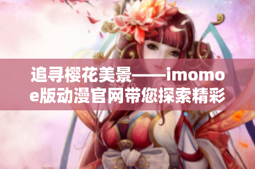 追寻樱花美景——imomoe版动漫官网带您探索精彩动漫世界