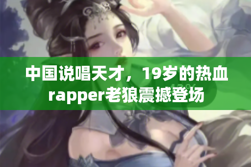 中国说唱天才，19岁的热血rapper老狼震撼登场