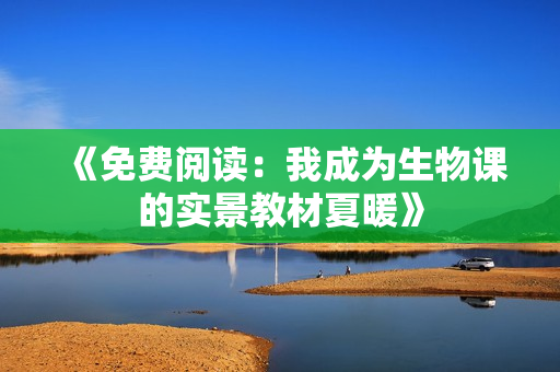 《免费阅读：我成为生物课的实景教材夏暖》