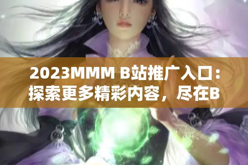 2023MMM B站推广入口：探索更多精彩内容，尽在B站!