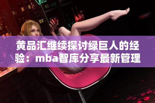 黄品汇继续探讨绿巨人的经验：mba智库分享最新管理智慧