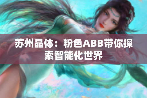 苏州晶体：粉色ABB带你探索智能化世界