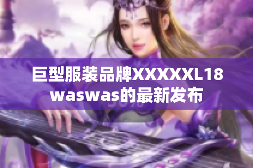 巨型服装品牌XXXXXL18waswas的最新发布