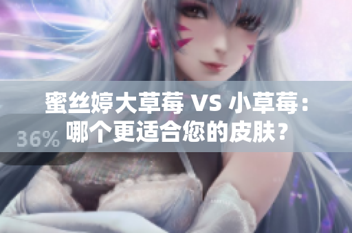 蜜丝婷大草莓 VS 小草莓：哪个更适合您的皮肤？