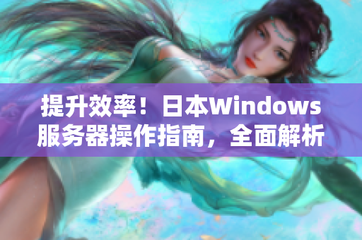 提升效率！日本Windows服务器操作指南，全面解析配置与管理技巧