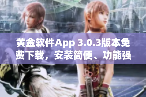 黄金软件App 3.0.3版本免费下载，安装简便、功能强大