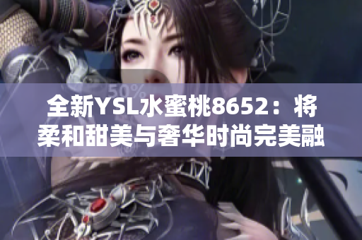 全新YSL水蜜桃8652：将柔和甜美与奢华时尚完美融合的唇色体验