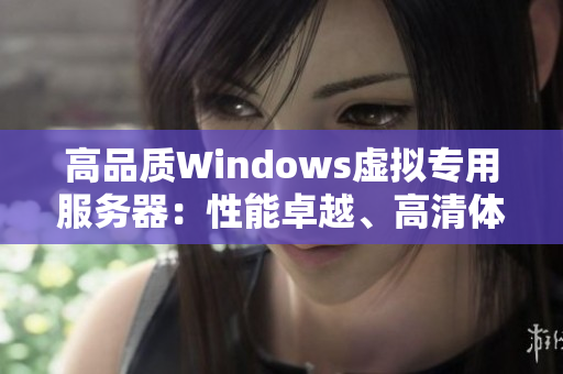 高品质Windows虚拟专用服务器：性能卓越、高清体验