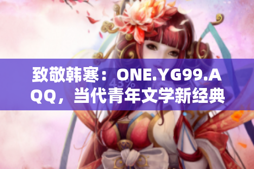 致敬韩寒：ONE.YG99.AQQ，当代青年文学新经典