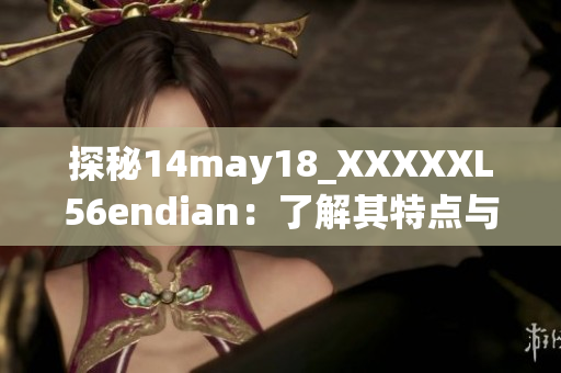 探秘14may18_XXXXXL56endian：了解其特点与应用领域