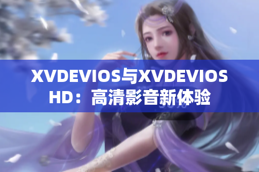 XVDEVIOS与XVDEVIOSHD：高清影音新体验