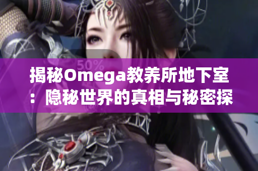 揭秘Omega教养所地下室：隐秘世界的真相与秘密探寻