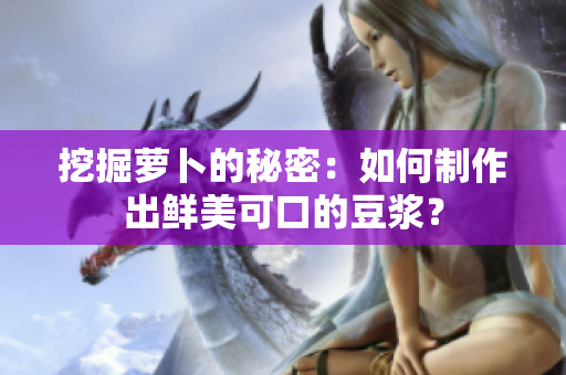 挖掘萝卜的秘密：如何制作出鲜美可口的豆浆？