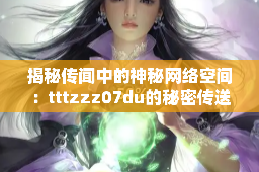 揭秘传闻中的神秘网络空间：tttzzz07du的秘密传送门解密