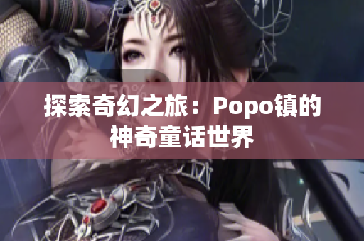 探索奇幻之旅：Popo镇的神奇童话世界