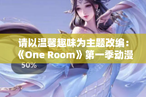 请以温馨趣味为主题改编：《One Room》第一季动漫全程高清在线观看指南