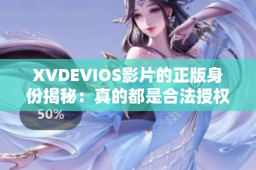 XVDEVIOS影片的正版身份揭秘：真的都是合法授权的吗？