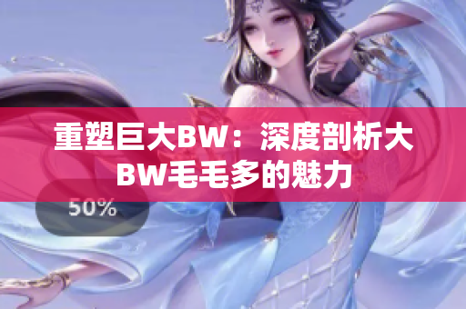 重塑巨大BW：深度剖析大BW毛毛多的魅力