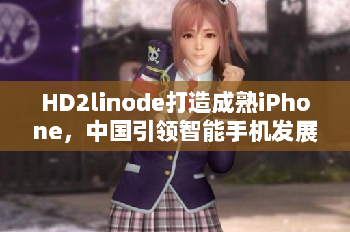 HD2linode打造成熟iPhone，中国引领智能手机发展