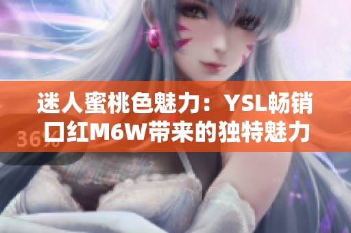 迷人蜜桃色魅力：YSL畅销口红M6W带来的独特魅力