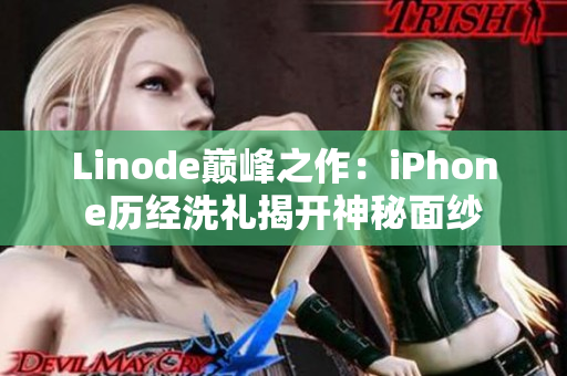 Linode巅峰之作：iPhone历经洗礼揭开神秘面纱