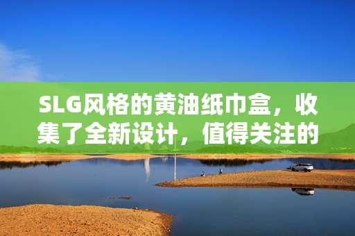 SLG风格的黄油纸巾盒，收集了全新设计，值得关注的产品。