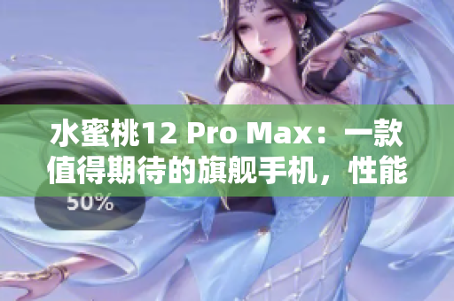 水蜜桃12 Pro Max：一款值得期待的旗舰手机，性能、摄影双提升