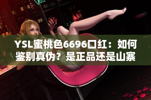 YSL蜜桃色6696口红：如何鉴别真伪？是正品还是山寨？