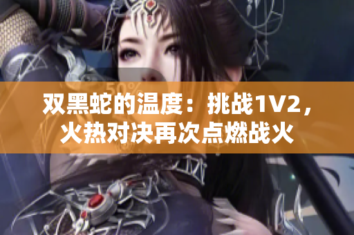 双黑蛇的温度：挑战1V2，火热对决再次点燃战火