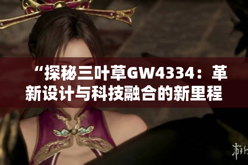 “探秘三叶草GW4334：革新设计与科技融合的新里程碑”