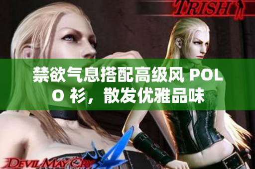 禁欲气息搭配高级风 POLO 衫，散发优雅品味