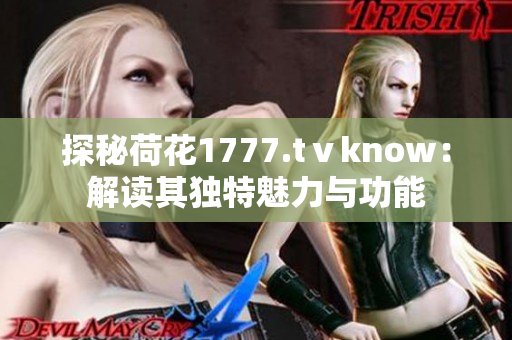 探秘荷花1777.tⅴknow：解读其独特魅力与功能