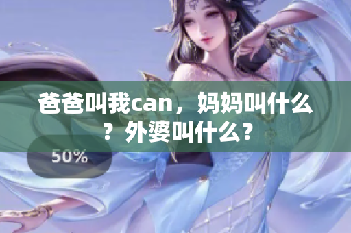 爸爸叫我can，妈妈叫什么？外婆叫什么？