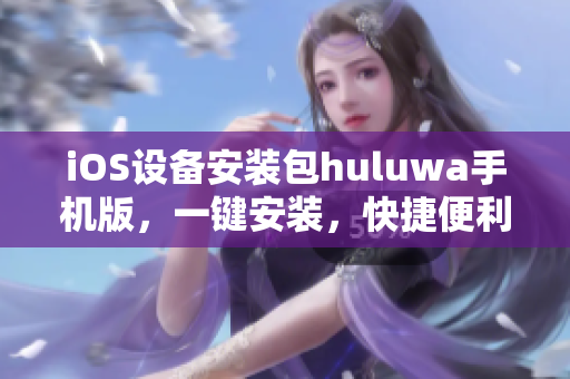 iOS设备安装包huluwa手机版，一键安装，快捷便利